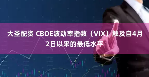 大圣配资 CBOE波动率指数（VIX）触及自4月2日以来的最低水平