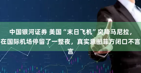中国银河证券 美国“末日飞机”突降马尼拉，在国际机场停留了一整夜，真实意图菲方闭口不言