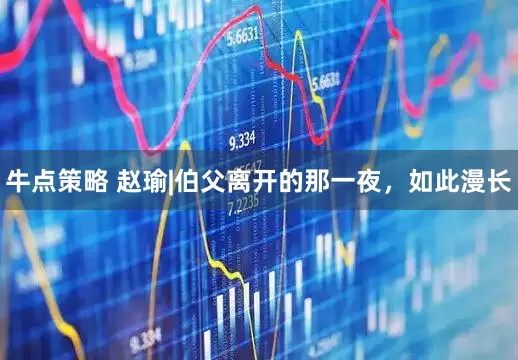 牛点策略 赵瑜|伯父离开的那一夜，如此漫长