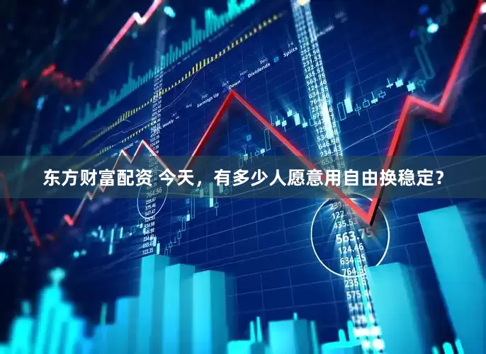 东方财富配资 今天，有多少人愿意用自由换稳定？