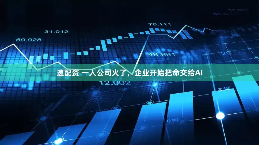 速配资 一人公司火了，企业开始把命交给AI